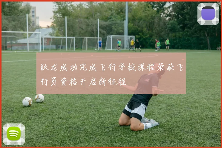 狄龙成功完成飞行学校课程荣获飞行员资格开启新征程