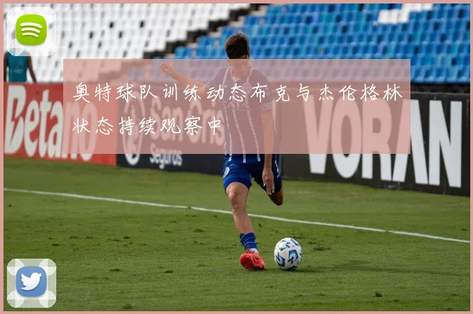 奥特球队训练动态布克与杰伦格林状态持续观察中
