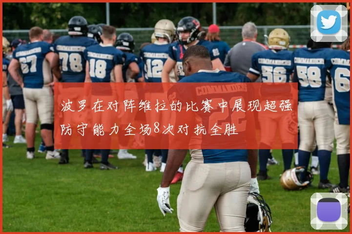 波罗在对阵维拉的比赛中展现超强防守能力全场8次对抗全胜