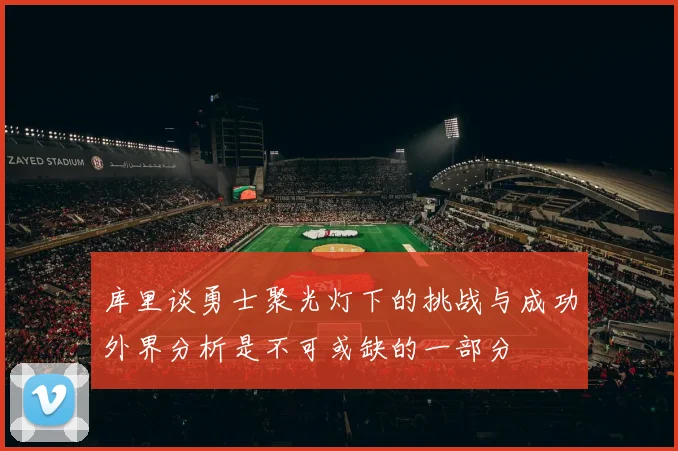 库里谈勇士聚光灯下的挑战与成功外界分析是不可或缺的一部分