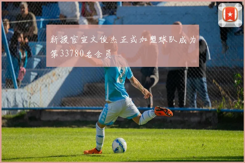 新援官宣文俊杰正式加盟球队成为第33780名会员